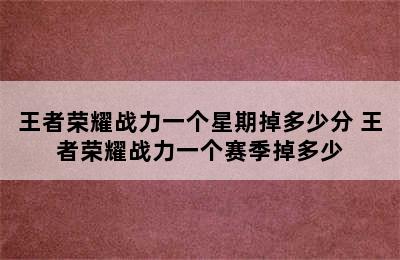 王者荣耀战力一个星期掉多少分 王者荣耀战力一个赛季掉多少